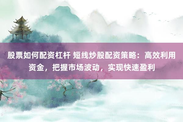 股票如何配资杠杆 短线炒股配资策略：高效利用资金，把握市场波动，实现快速盈利