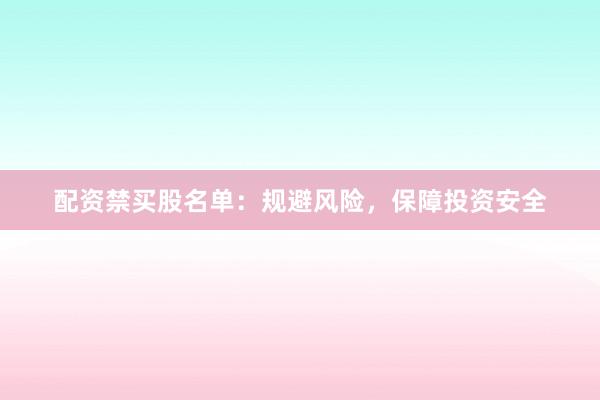 配资禁买股名单：规避风险，保障投资安全