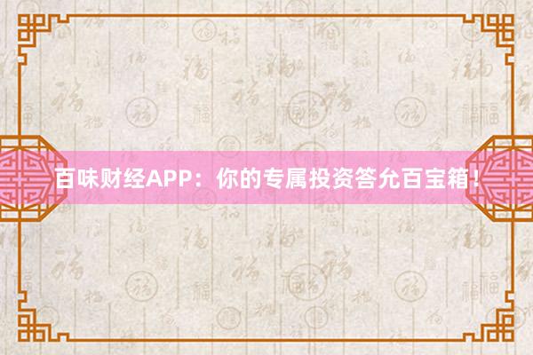 百味财经APP:你的专属投资答允百宝箱!