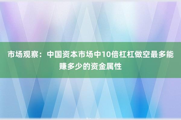 市场观察：中国资本市场中10倍杠杠做空最多能赚多少的资金属性