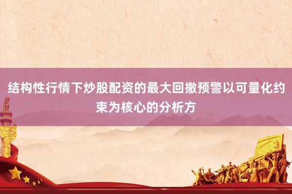 结构性行情下炒股配资的最大回撤预警以可量化约束为核心的分析方