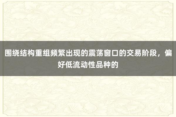 围绕结构重组频繁出现的震荡窗口的交易阶段,偏好低流动性品种的