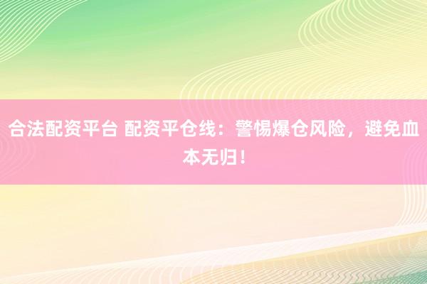 合法配资平台 配资平仓线：警惕爆仓风险，避免血本无归！