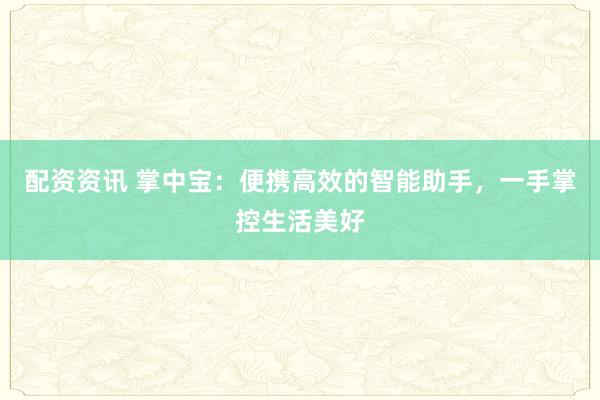 配资资讯 掌中宝：便携高效的智能助手，一手掌控生活美好