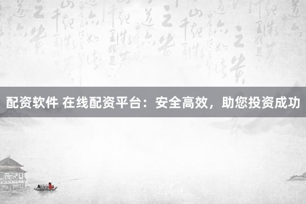 配资软件 在线配资平台:安全高效,助您投资成功