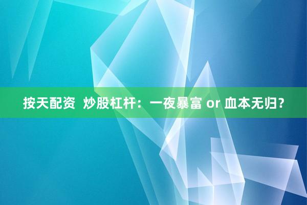 按天配资  炒股杠杆：一夜暴富 or 血本无归？