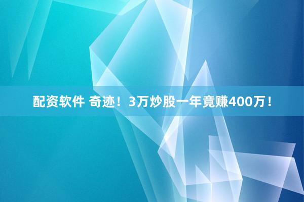 配资软件 奇迹!3万炒股一年竟赚400万!
