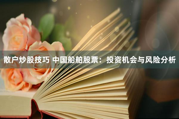 散户炒股技巧 中国船舶股票:投资机会与风险分析