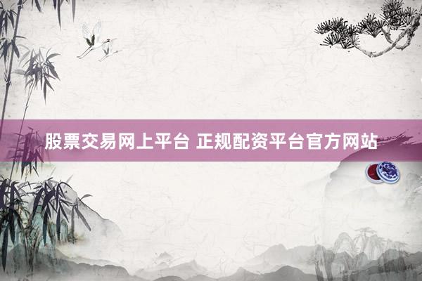 股票交易网上平台 正规配资平台官方网站