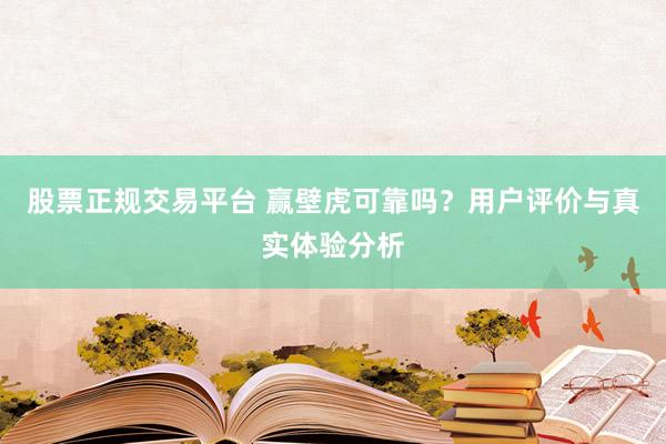 股票正规交易平台 赢壁虎可靠吗？用户评价与真实体验分析