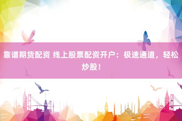 靠谱期货配资 线上股票配资开户:极速通道,轻松炒股!