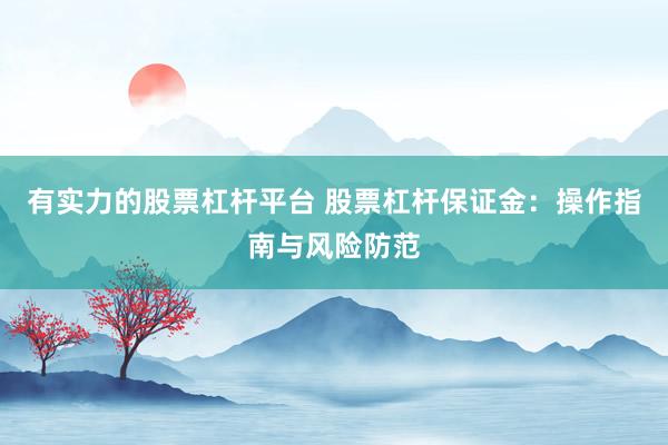 有实力的股票杠杆平台 股票杠杆保证金：操作指南与风险防范