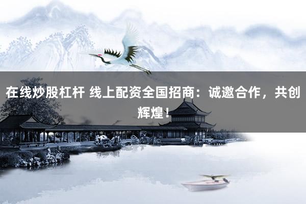 在线炒股杠杆 线上配资全国招商：诚邀合作，<a href=