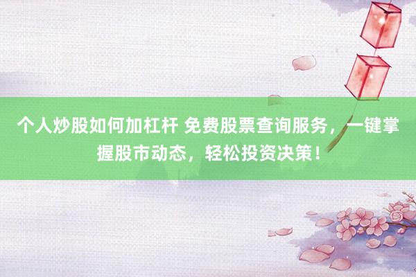 个人炒股如何加杠杆 免费股票查询服务，一键掌握股市动态，轻松投资决策！