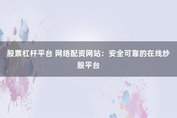 股票杠杆平台 网络配资网站：安全可靠的在线炒股平台