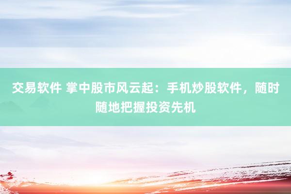 交易软件 掌中股市风云起：手机炒股软件，随时随地把握投资先机
