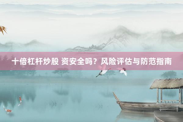 十倍杠杆炒股 资安全吗？风险评估与防范指南