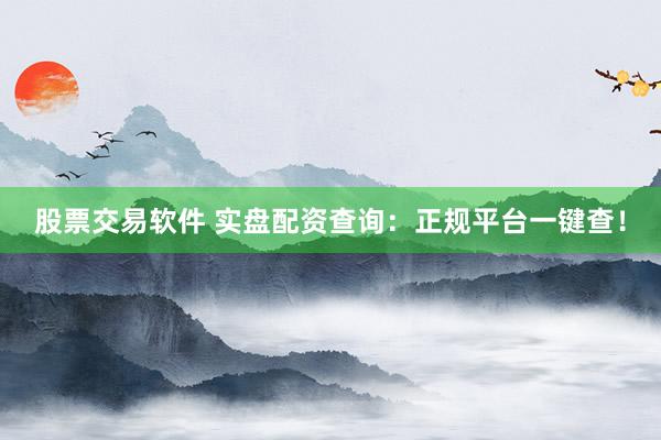 股票交易软件 实盘配资查询：正规平台一键查！