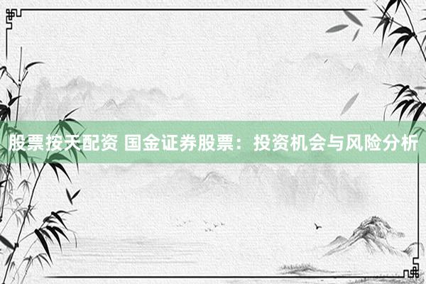 股票按天配资 国金证券股票：投资机会与风险分析